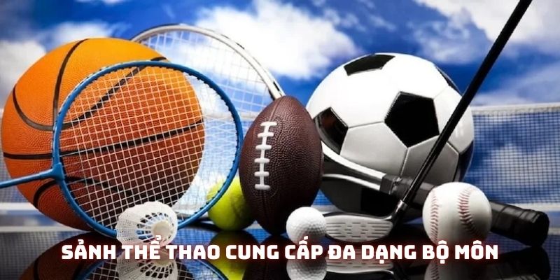 Sảnh cược thể thao cung cấp đa dạng bộ môn và kèo cược